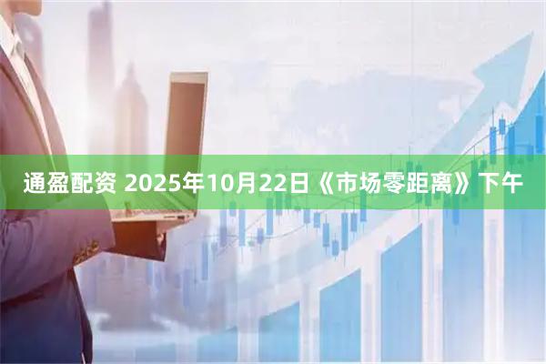 通盈配资 2025年10月22日《市场零距离》下午