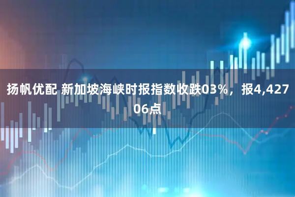 扬帆优配 新加坡海峡时报指数收跌03%，报4,42706点