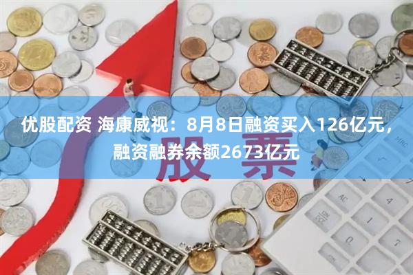 优股配资 海康威视：8月8日融资买入126亿元，融资融券余额2673亿元