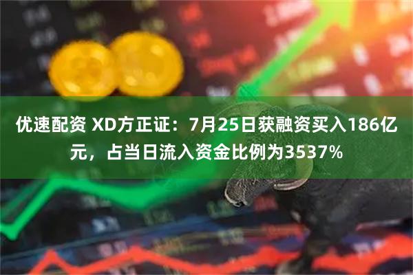优速配资 XD方正证：7月25日获融资买入186亿元，占当日流入资金比例为3537%